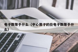 电子数等于什么（中心原子的价电子数等于什么）