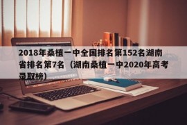 2018年桑植一中全国排名第152名湖南省排名第7名（湖南桑植一中2020年高考录取榜）