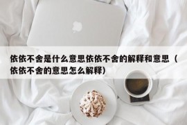 依依不舍是什么意思依依不舍的解释和意思（依依不舍的意思怎么解释）