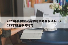 2023年真要普及高中吗中考要取消吗（2023年取消中考吗?）