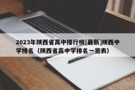 2023年陕西省高中排行榜[最新]陕西中学排名（陕西省高中学排名一览表）