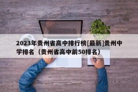 2023年贵州省高中排行榜[最新]贵州中学排名（贵州省高中前50排名）