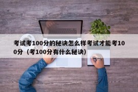 考试考100分的秘诀怎么样考试才能考100分（考100分有什么秘诀）