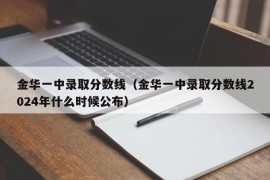 金华一中录取分数线（金华一中录取分数线2024年什么时候公布）