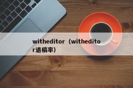 witheditor（witheditor退稿率）