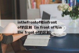 inthefrontof和infrontof的区别（in front of与inthe front of的区别）