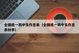 全国统一初中生作息表（全国统一初中生作息表秋季）