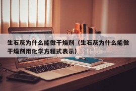 生石灰为什么能做干燥剂（生石灰为什么能做干燥剂用化学方程式表示）