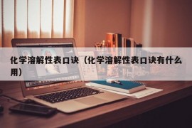 化学溶解性表口诀（化学溶解性表口诀有什么用）