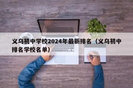 义乌初中学校2024年最新排名（义乌初中排名学校名单）