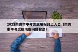2023南充市中考志愿填报网上入口（南充市中考志愿填报网站登录）