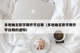 多地确定新学期开学日期（多地确定新学期开学日期的通知）
