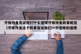 守株待兔告诉我们什么道理守株待兔故事概括（守株待兔这个故事告诉我们一个怎样的道理）