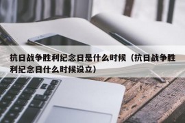 抗日战争胜利纪念日是什么时候（抗日战争胜利纪念日什么时候设立）