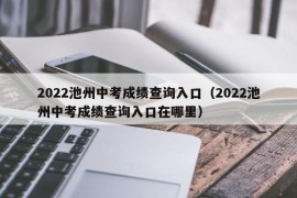 2022池州中考成绩查询入口（2022池州中考成绩查询入口在哪里）