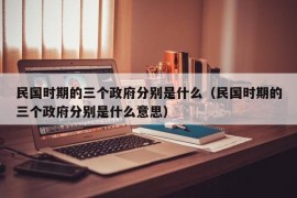 民国时期的三个政府分别是什么（民国时期的三个政府分别是什么意思）