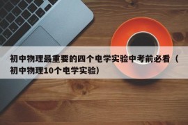 初中物理最重要的四个电学实验中考前必看（初中物理10个电学实验）