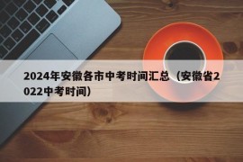 2024年安徽各市中考时间汇总（安徽省2022中考时间）