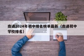 南通2024年初中排名榜单最新（南通初中学校排名）