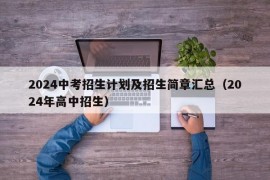 2024中考招生计划及招生简章汇总（2024年高中招生）