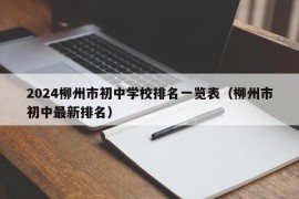 2024柳州市初中学校排名一览表（柳州市初中最新排名）