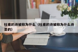 杜甫的诗被称为什么（杜甫的诗被称为什么诗圣的）