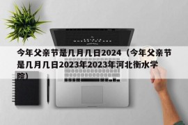 今年父亲节是几月几日2024（今年父亲节是几月几日2023年2023年河北衡水学院）