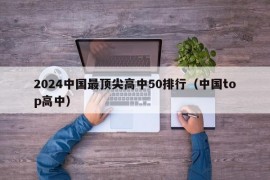 2024中国最顶尖高中50排行（中国top高中）