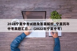 2024宁夏中考试题及答案解析_宁夏历年中考真题汇总...（2022年宁夏中考）