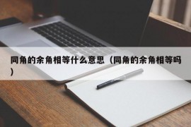 同角的余角相等什么意思（同角的余角相等吗）