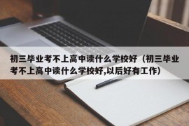 初三毕业考不上高中读什么学校好（初三毕业考不上高中读什么学校好,以后好有工作）