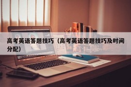 高考英语答题技巧（高考英语答题技巧及时间分配）