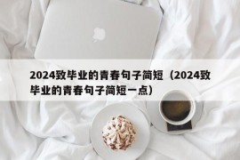 2024致毕业的青春句子简短（2024致毕业的青春句子简短一点）