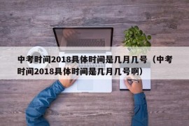 中考时间2018具体时间是几月几号（中考时间2018具体时间是几月几号啊）