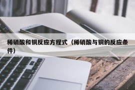 稀硝酸和铜反应方程式（稀硝酸与铜的反应条件）