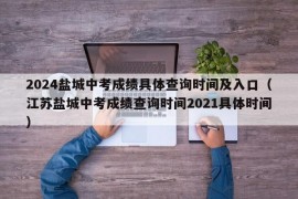 2024盐城中考成绩具体查询时间及入口（江苏盐城中考成绩查询时间2021具体时间）