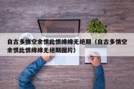 自古多情空余恨此恨绵绵无绝期（自古多情空余恨此恨绵绵无绝期图片）
