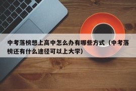 中考落榜想上高中怎么办有哪些方式（中考落榜还有什么途径可以上大学）