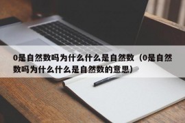 0是自然数吗为什么什么是自然数（0是自然数吗为什么什么是自然数的意思）