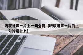 听取蛙声一片上一句全诗（听取蛙声一片的上一句诗是什么）