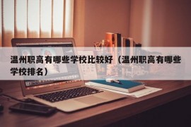 温州职高有哪些学校比较好（温州职高有哪些学校排名）