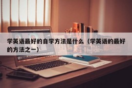 学英语最好的自学方法是什么（学英语的最好的方法之一）