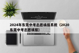 2024年东莞中考志愿填报系统（2020东莞中考志愿填报）