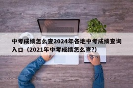 中考成绩怎么查2024年各地中考成绩查询入口（2021年中考成绩怎么查?）