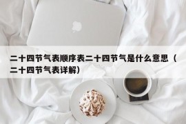 二十四节气表顺序表二十四节气是什么意思（二十四节气表详解）