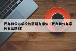 民办和公办学校的区别有哪些（民办和公办学校有啥区别）