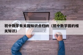 初中数学有关圆知识点归纳（初中数学圆的相关知识）