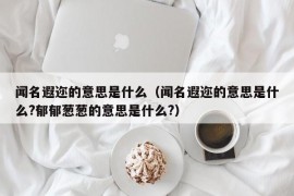 闻名遐迩的意思是什么（闻名遐迩的意思是什么?郁郁葱葱的意思是什么?）