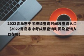 2022青岛市中考成绩查询时间及查询入口（2022青岛市中考成绩查询时间及查询入口在哪）