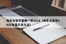 每年父亲节是哪一天2024（每年父亲节2021年是几月几日）